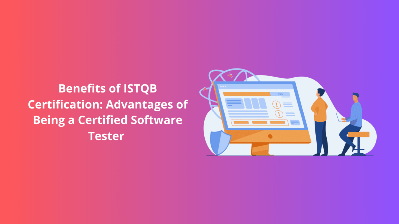 Benefits of ISTQB Certification: Advantages of Being a Certified Software Tester